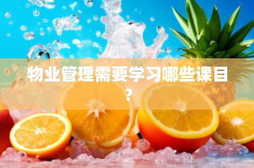 物业管理需要学习哪些课目？