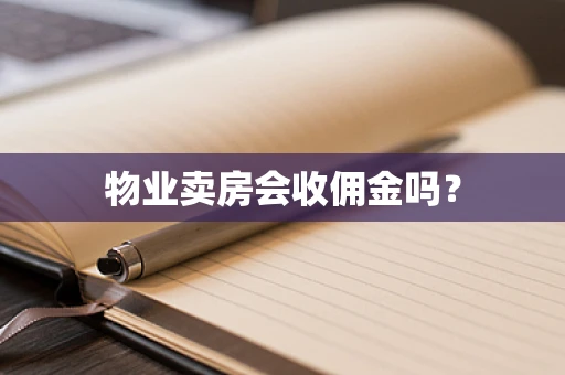 物业卖房会收佣金吗？