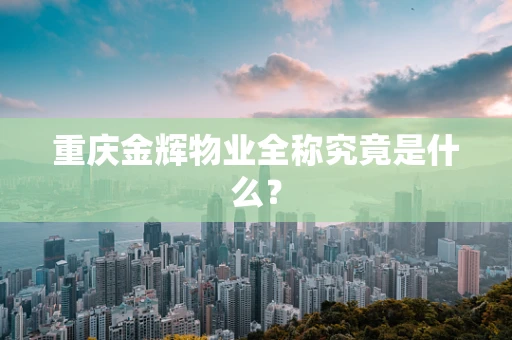 重庆金辉物业全称究竟是什么？