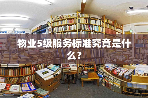 物业5级服务标准究竟是什么？