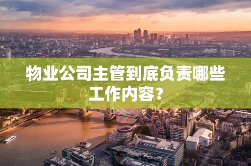 物业公司主管到底负责哪些工作内容？