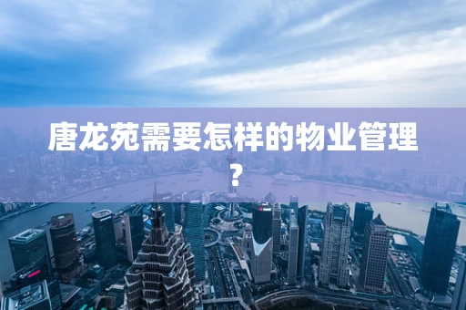 唐龙苑需要怎样的物业管理？
