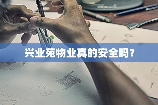 兴业苑物业真的安全吗？