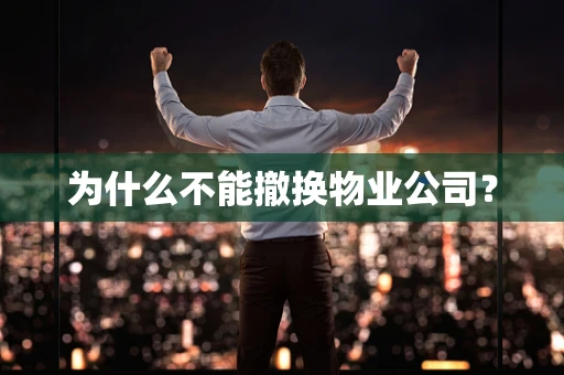 为什么不能撤换物业公司？