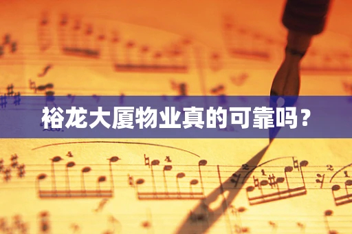 裕龙大厦物业真的可靠吗？