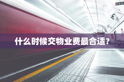 什么时候交物业费最合适？