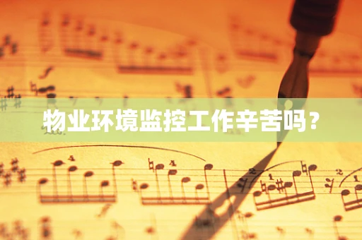 物业环境监控工作辛苦吗？
