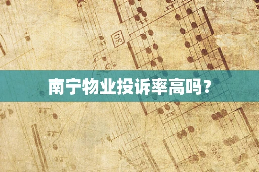 南宁物业投诉率高吗？