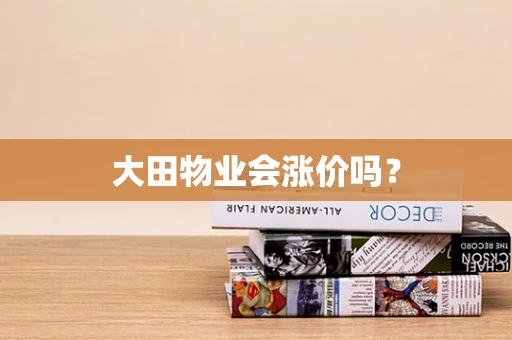 大田物业会涨价吗？