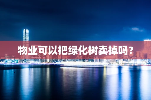 物业可以把绿化树卖掉吗？