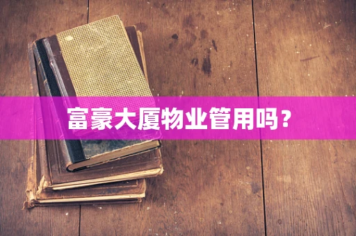 富豪大厦物业管用吗？