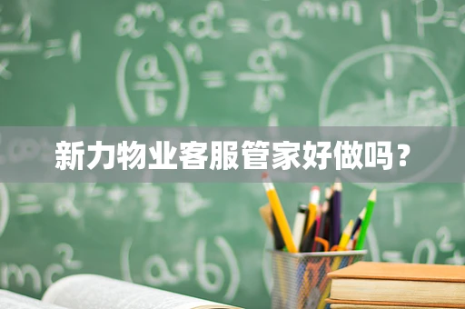 新力物业客服管家好做吗？