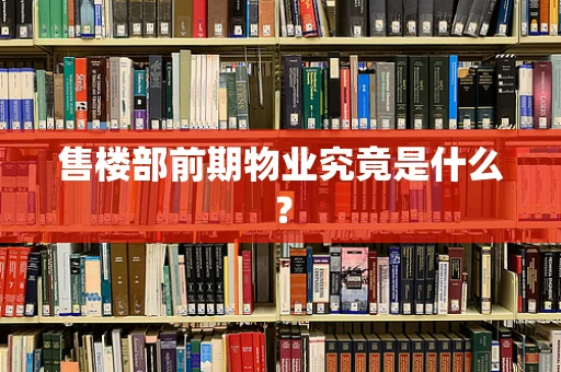 售楼部前期物业究竟是什么？