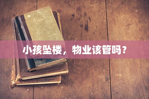 小孩坠楼，物业该管吗？