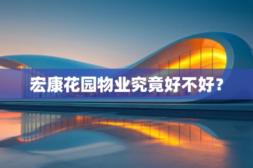 宏康花园物业究竟好不好？