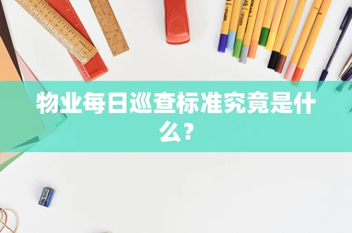 物业每日巡查标准究竟是什么？