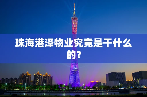 珠海港泽物业究竟是干什么的？