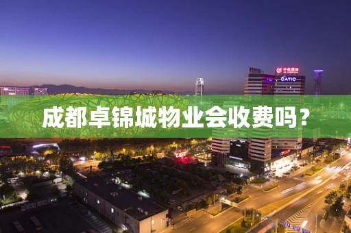 成都卓锦城物业会收费吗？