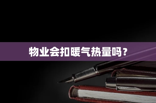 物业会扣暖气热量吗？