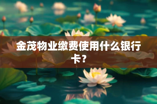 金茂物业缴费使用什么银行卡？