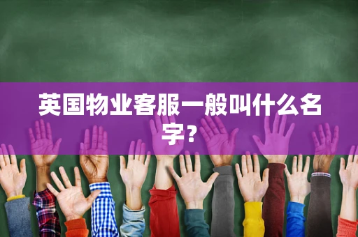 英国物业客服一般叫什么名字？
