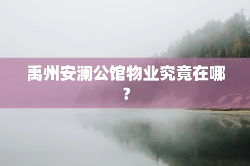 禹州安澜公馆物业究竟在哪？