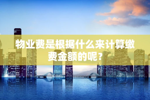 物业费是根据什么来计算缴费金额的呢？