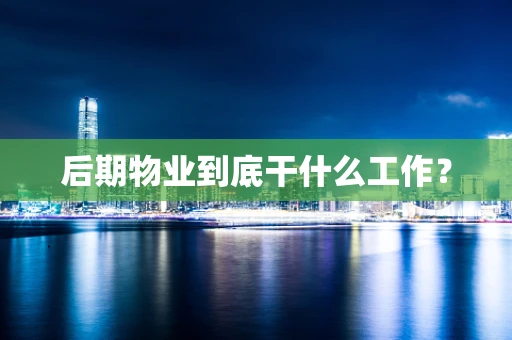 后期物业到底干什么工作？