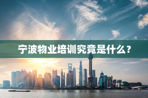 宁波物业培训究竟是什么？
