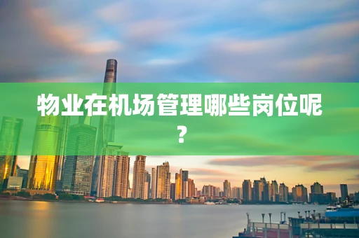 物业在机场管理哪些岗位呢？