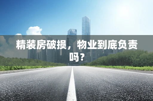 精装房破损，物业到底负责吗？
