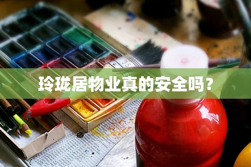 玲珑居物业真的安全吗？