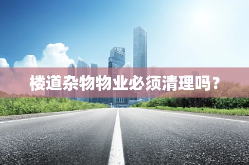 楼道杂物物业必须清理吗？