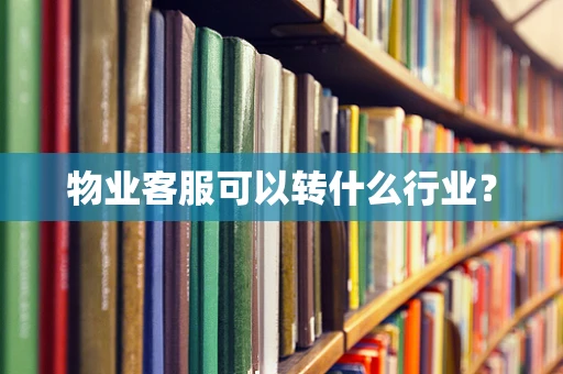 物业客服可以转什么行业？