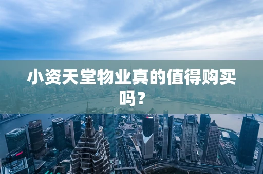 小资天堂物业真的值得购买吗？
