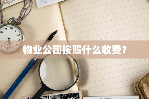 物业公司按照什么收费？