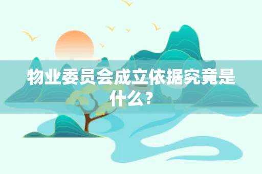 物业委员会成立依据究竟是什么？