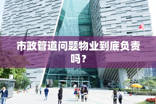 市政管道问题物业到底负责吗？