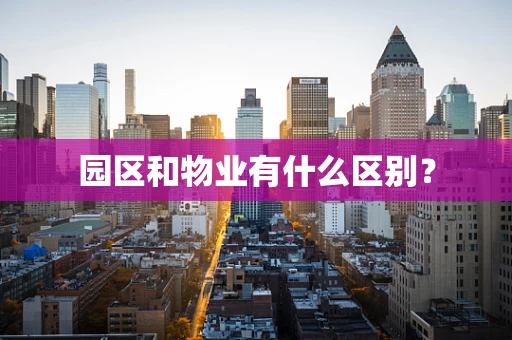 园区和物业有什么区别？