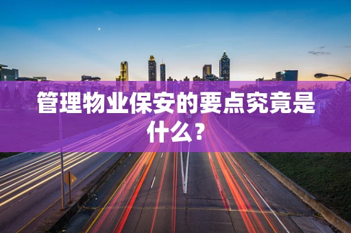 管理物业保安的要点究竟是什么？