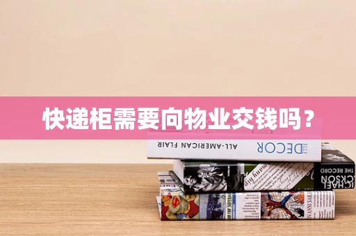 快递柜需要向物业交钱吗？