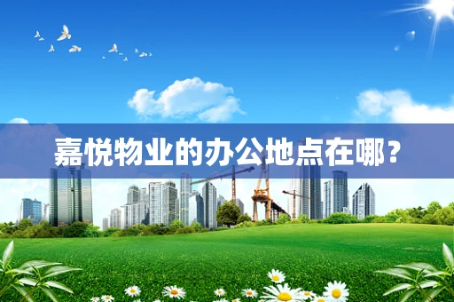 嘉悦物业的办公地点在哪？