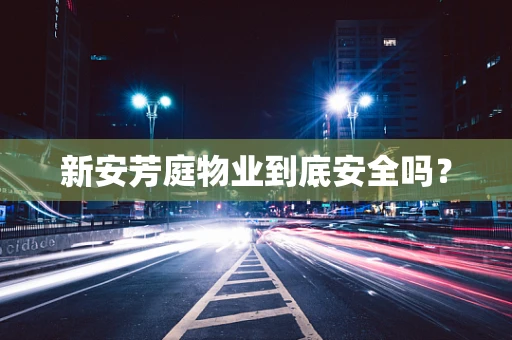 新安芳庭物业到底安全吗？
