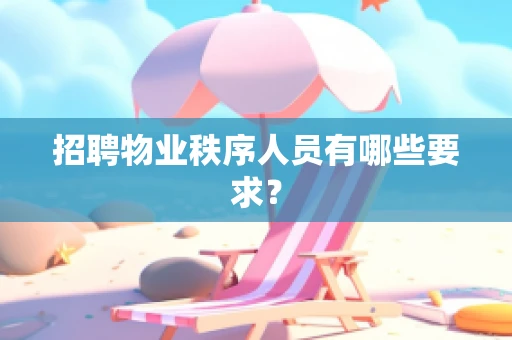 招聘物业秩序人员有哪些要求？