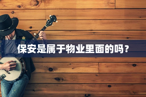 保安是属于物业里面的吗？
