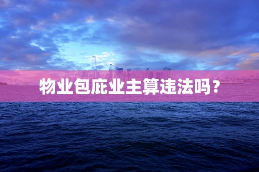 物业包庇业主算违法吗？