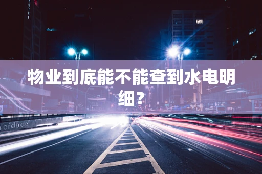 物业到底能不能查到水电明细？