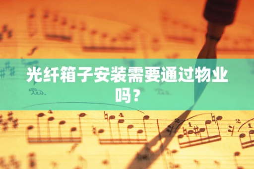 光纤箱子安装需要通过物业吗？