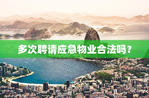 多次聘请应急物业合法吗？