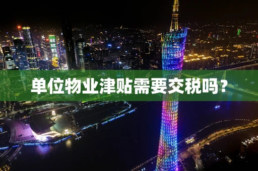 单位物业津贴需要交税吗？